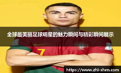 全球最美丽足球明星的魅力瞬间与精彩瞬间展示