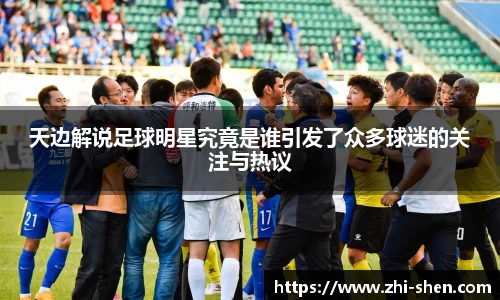 天边解说足球明星究竟是谁引发了众多球迷的关注与热议