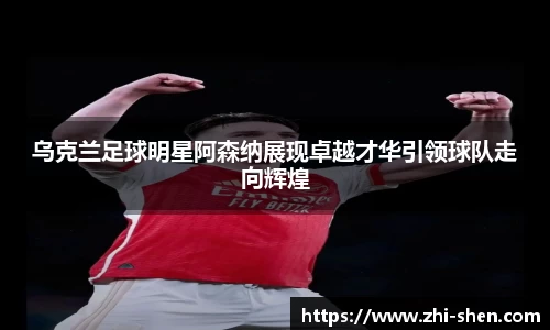 乌克兰足球明星阿森纳展现卓越才华引领球队走向辉煌